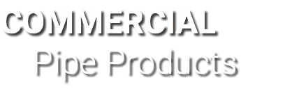 COMMERCIAL Pipe Products