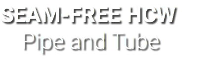 SEAM-FREE HCW Pipe and Tube